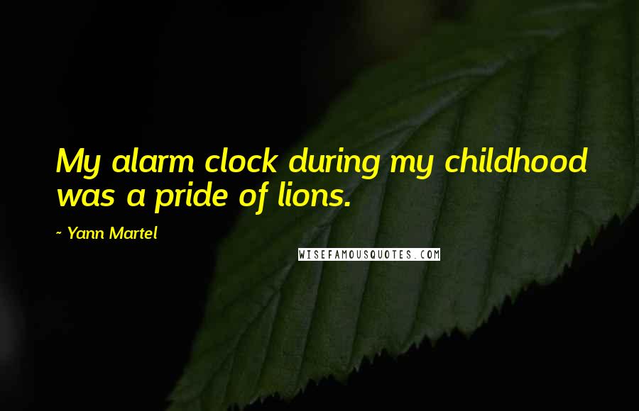 Yann Martel Quotes: My alarm clock during my childhood was a pride of lions.