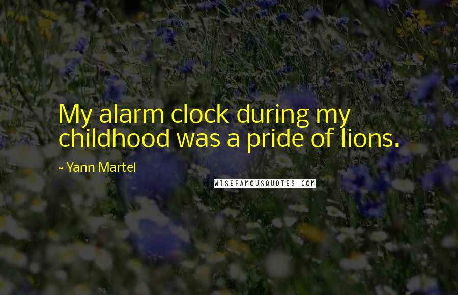 Yann Martel Quotes: My alarm clock during my childhood was a pride of lions.