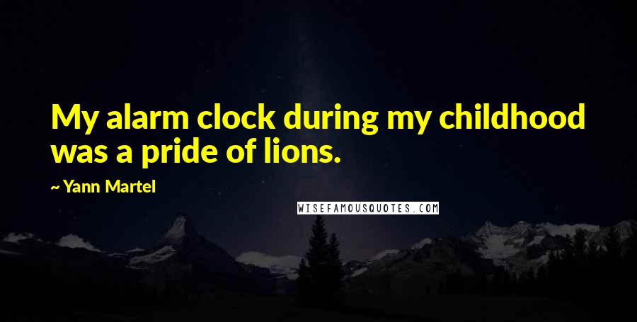 Yann Martel Quotes: My alarm clock during my childhood was a pride of lions.