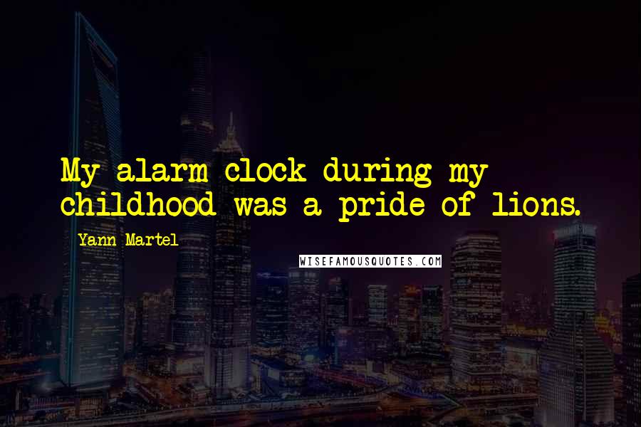 Yann Martel Quotes: My alarm clock during my childhood was a pride of lions.