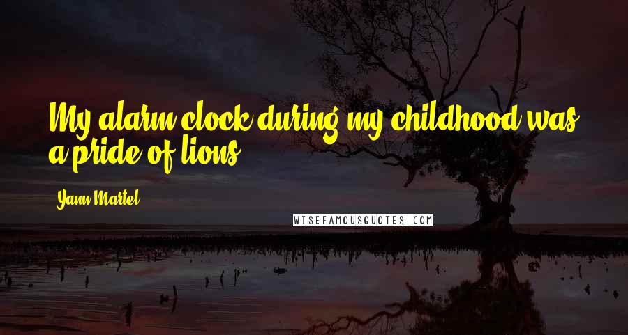 Yann Martel Quotes: My alarm clock during my childhood was a pride of lions.