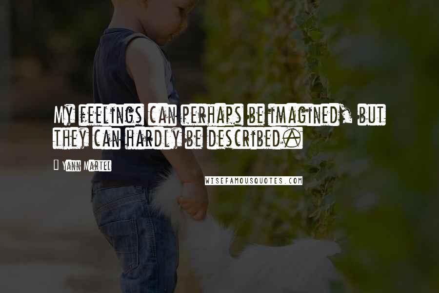 Yann Martel Quotes: My feelings can perhaps be imagined, but they can hardly be described.