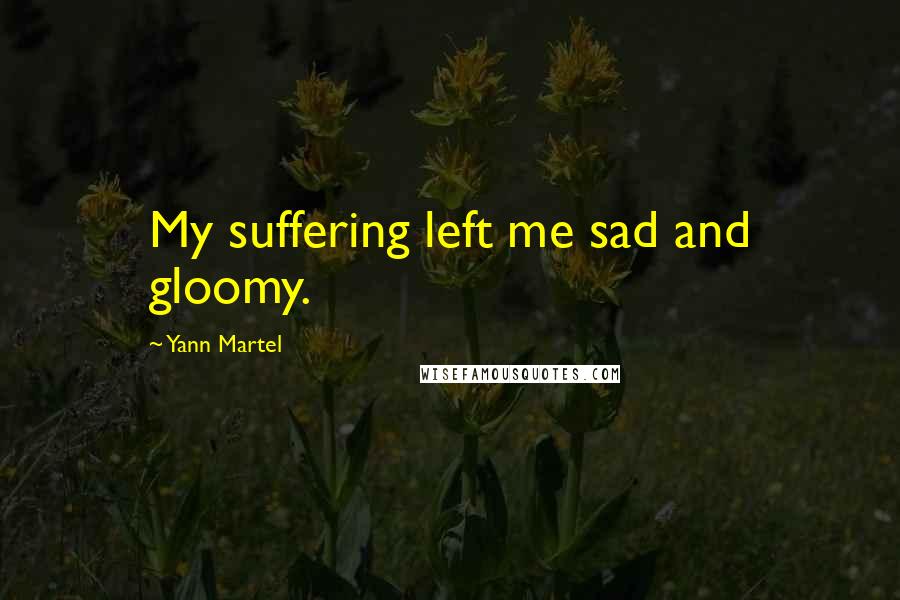 Yann Martel Quotes: My suffering left me sad and gloomy.