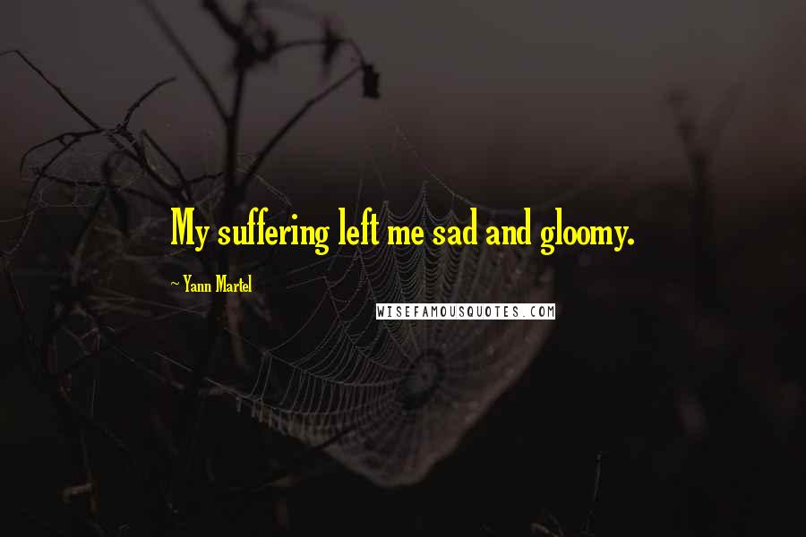 Yann Martel Quotes: My suffering left me sad and gloomy.