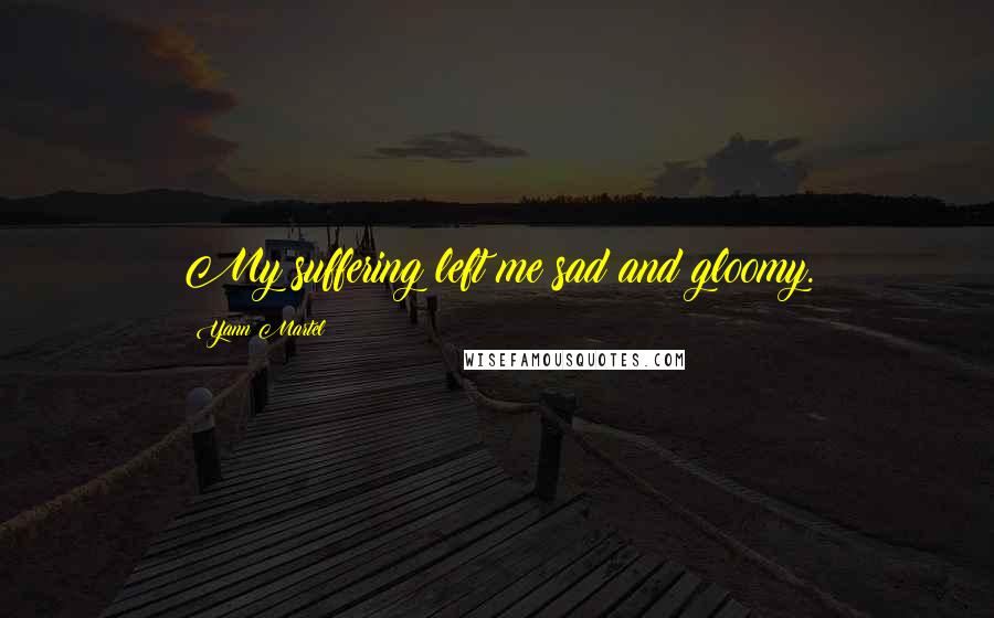 Yann Martel Quotes: My suffering left me sad and gloomy.