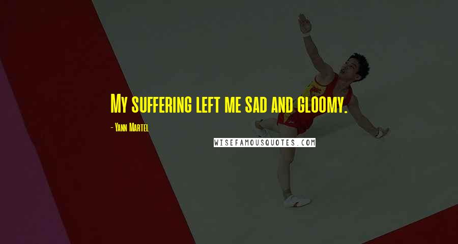 Yann Martel Quotes: My suffering left me sad and gloomy.