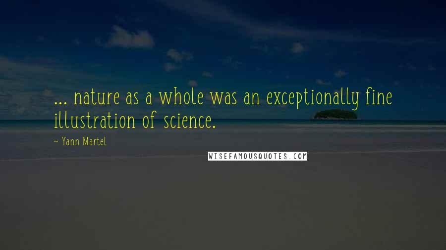 Yann Martel Quotes: ... nature as a whole was an exceptionally fine illustration of science.