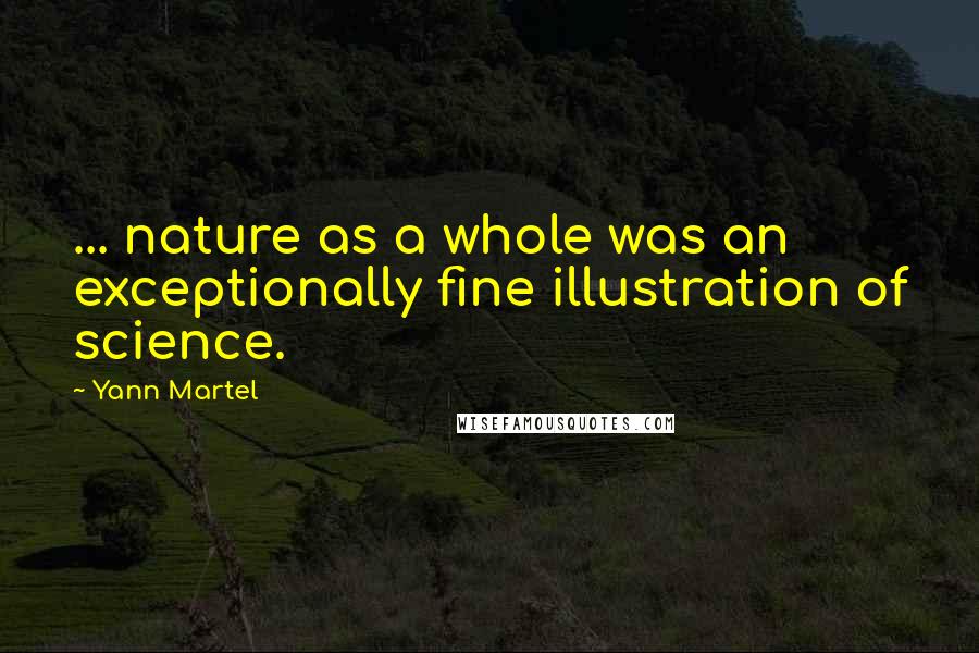 Yann Martel Quotes: ... nature as a whole was an exceptionally fine illustration of science.