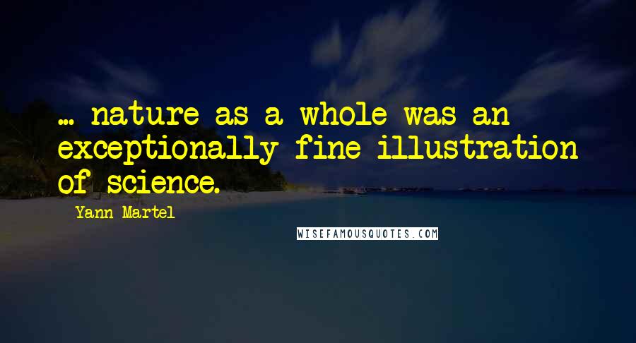 Yann Martel Quotes: ... nature as a whole was an exceptionally fine illustration of science.