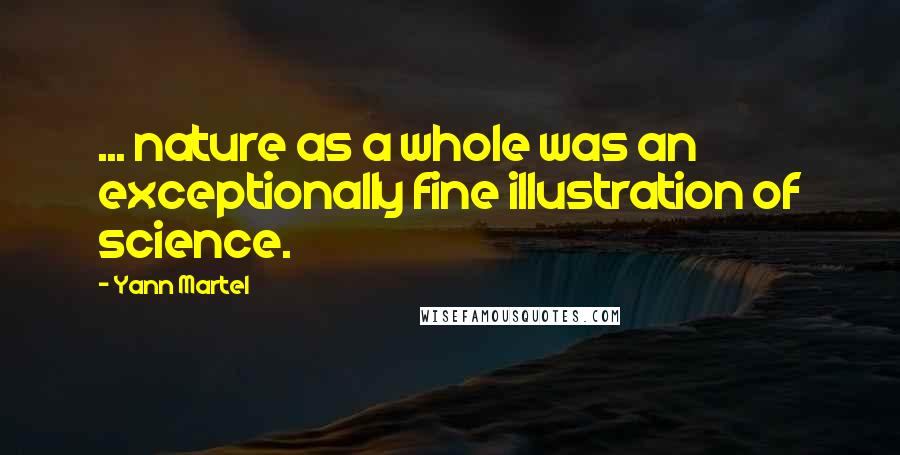 Yann Martel Quotes: ... nature as a whole was an exceptionally fine illustration of science.