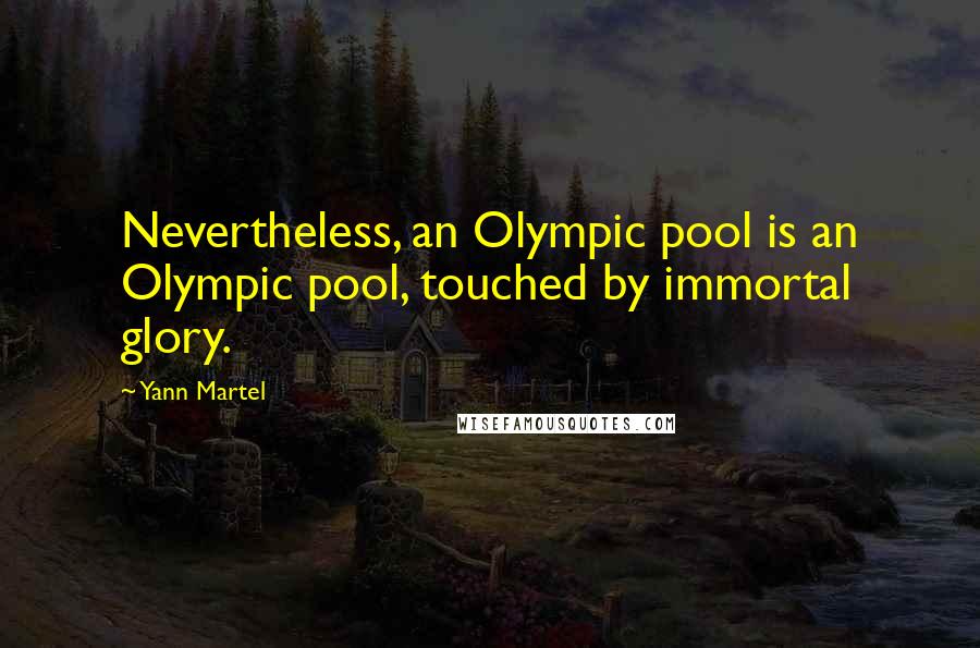 Yann Martel Quotes: Nevertheless, an Olympic pool is an Olympic pool, touched by immortal glory.