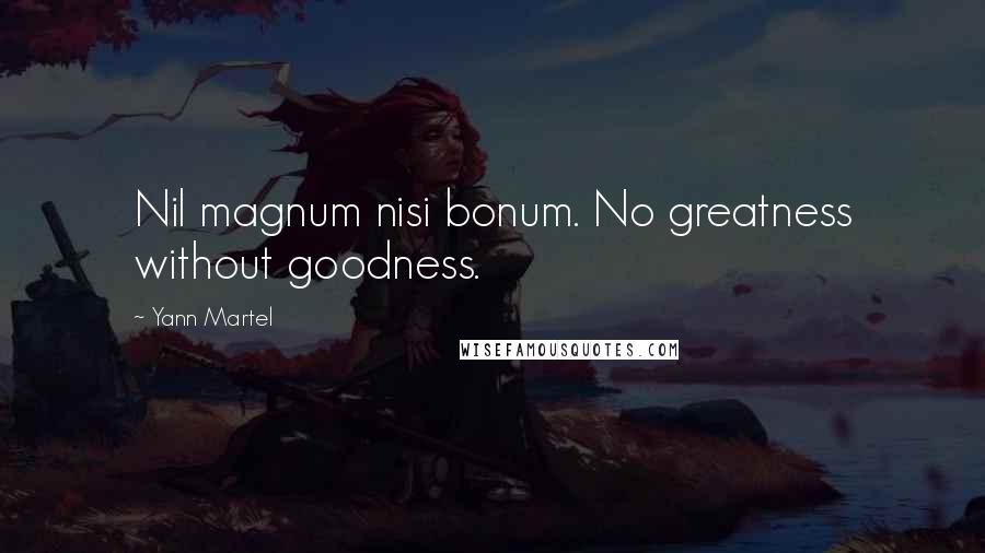Yann Martel Quotes: Nil magnum nisi bonum. No greatness without goodness.