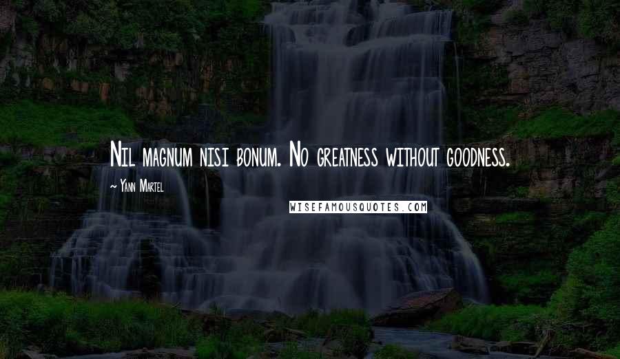 Yann Martel Quotes: Nil magnum nisi bonum. No greatness without goodness.