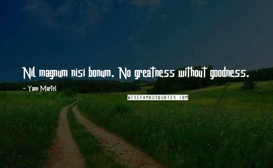 Yann Martel Quotes: Nil magnum nisi bonum. No greatness without goodness.