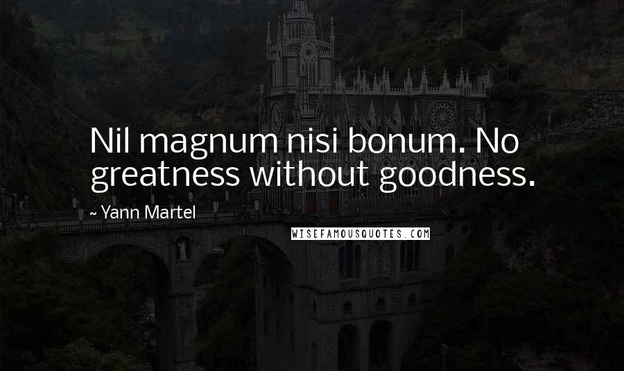 Yann Martel Quotes: Nil magnum nisi bonum. No greatness without goodness.