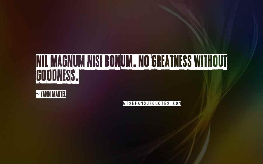 Yann Martel Quotes: Nil magnum nisi bonum. No greatness without goodness.
