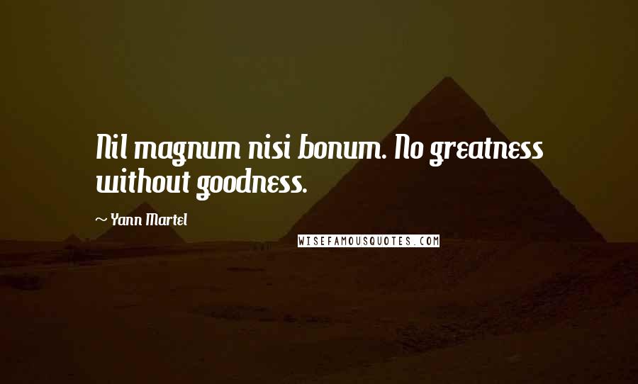 Yann Martel Quotes: Nil magnum nisi bonum. No greatness without goodness.