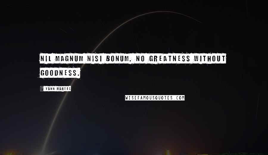 Yann Martel Quotes: Nil magnum nisi bonum. No greatness without goodness.