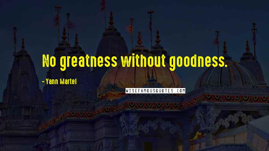 Yann Martel Quotes: No greatness without goodness.