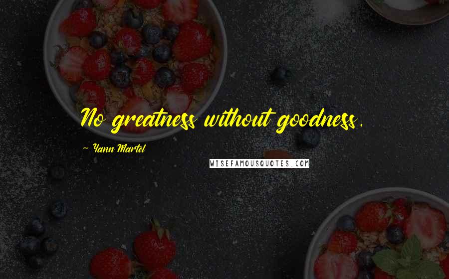 Yann Martel Quotes: No greatness without goodness.