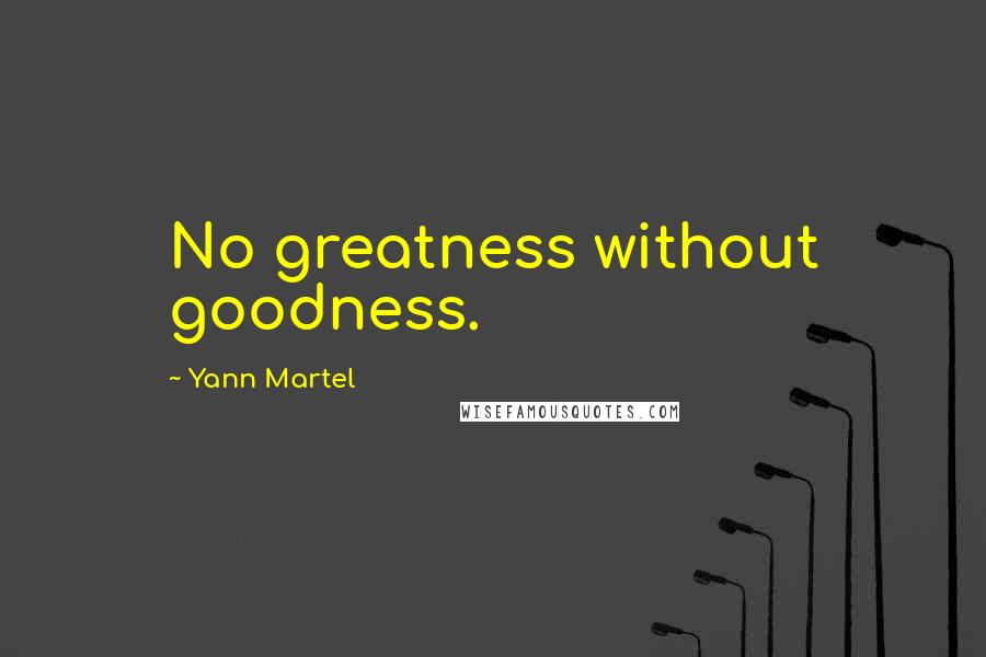 Yann Martel Quotes: No greatness without goodness.