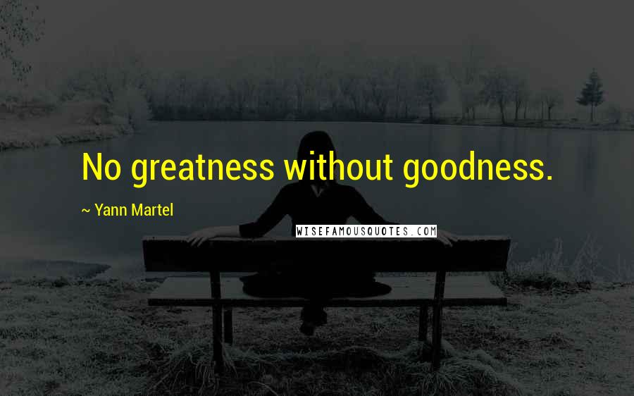 Yann Martel Quotes: No greatness without goodness.