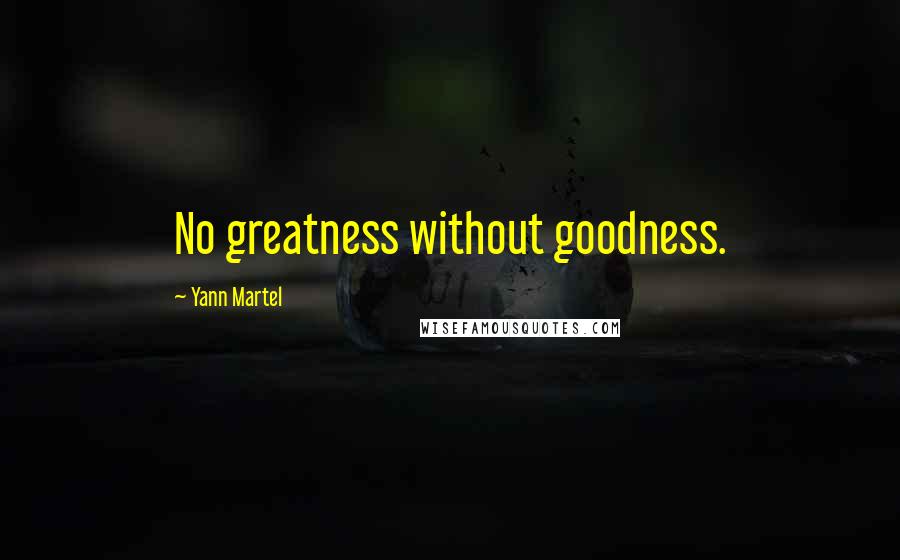 Yann Martel Quotes: No greatness without goodness.