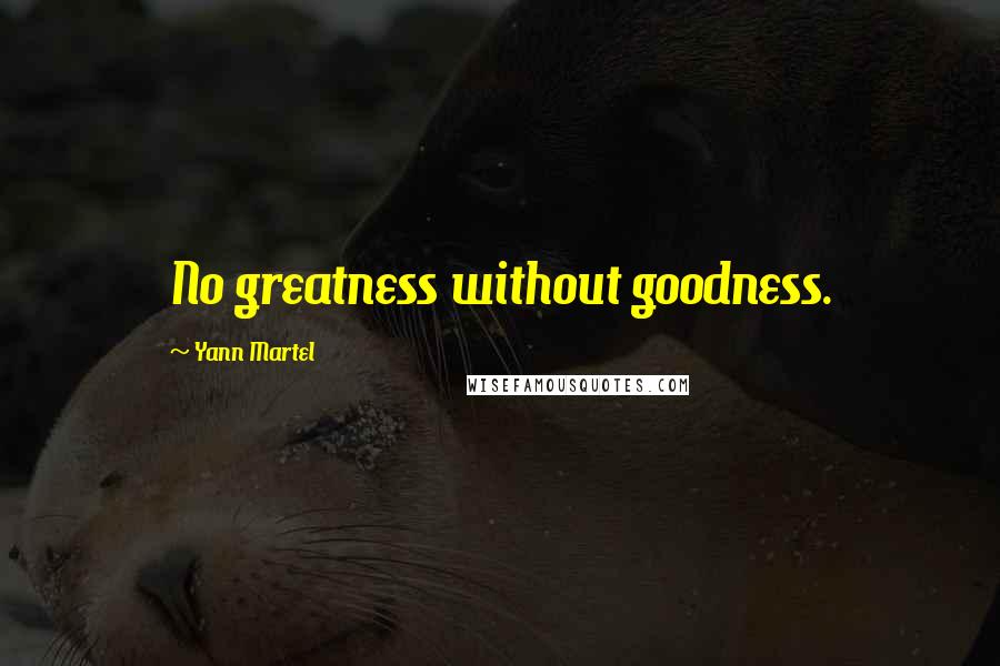 Yann Martel Quotes: No greatness without goodness.