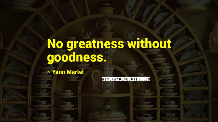 Yann Martel Quotes: No greatness without goodness.
