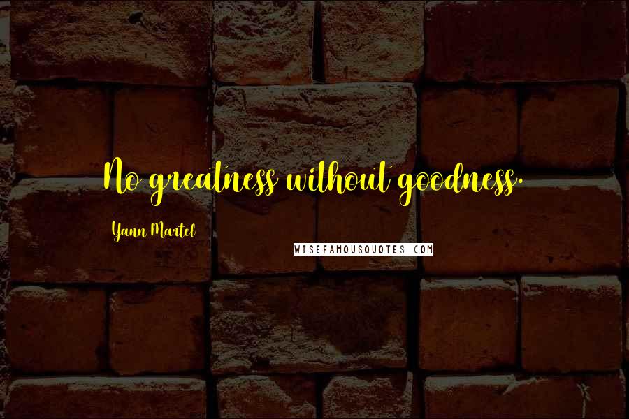Yann Martel Quotes: No greatness without goodness.