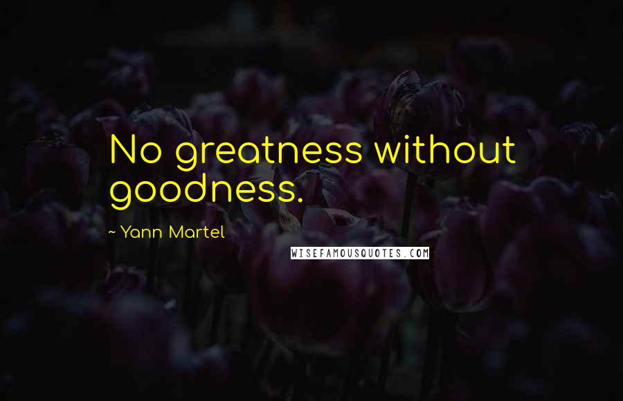 Yann Martel Quotes: No greatness without goodness.
