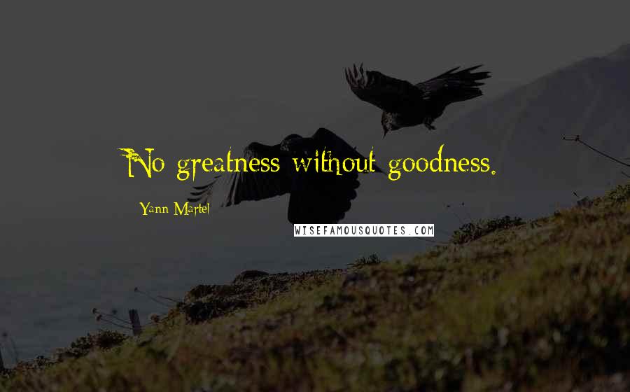 Yann Martel Quotes: No greatness without goodness.