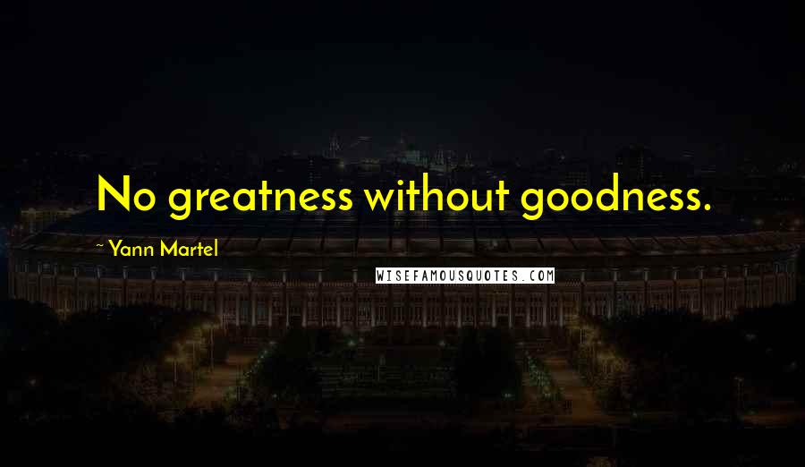 Yann Martel Quotes: No greatness without goodness.