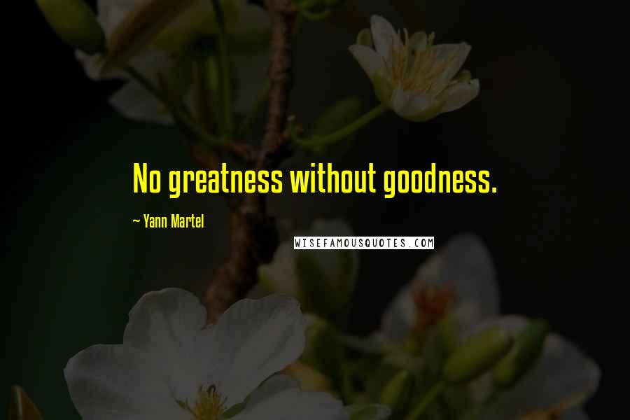 Yann Martel Quotes: No greatness without goodness.