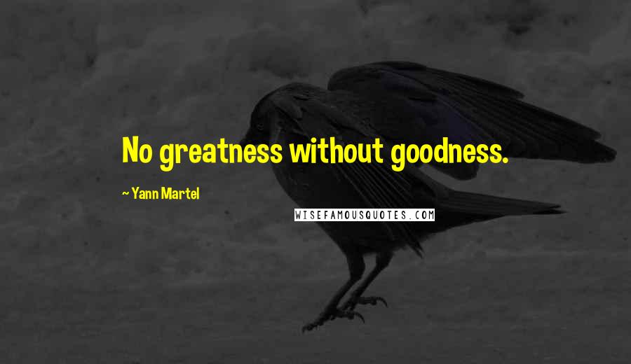 Yann Martel Quotes: No greatness without goodness.