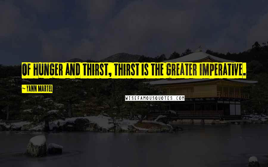 Yann Martel Quotes: Of hunger and thirst, thirst is the greater imperative.