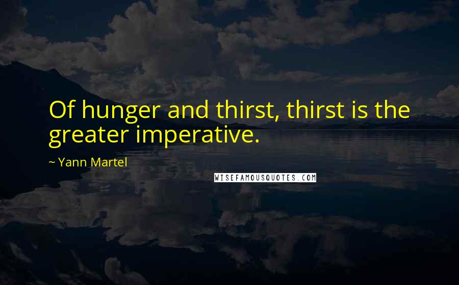 Yann Martel Quotes: Of hunger and thirst, thirst is the greater imperative.