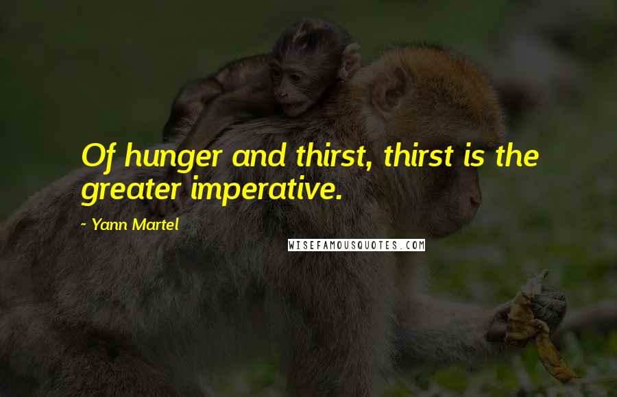 Yann Martel Quotes: Of hunger and thirst, thirst is the greater imperative.