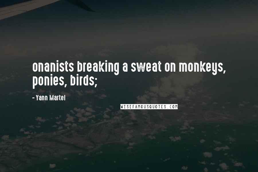 Yann Martel Quotes: onanists breaking a sweat on monkeys, ponies, birds;