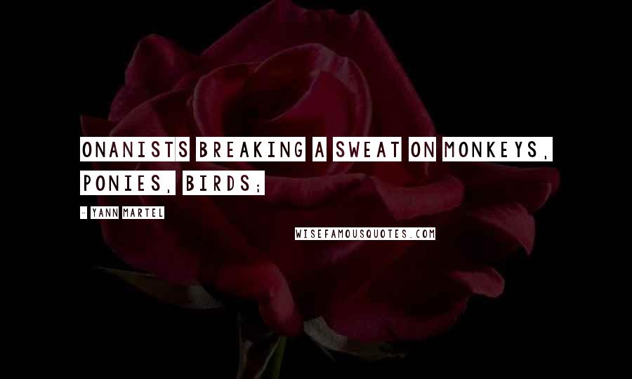 Yann Martel Quotes: onanists breaking a sweat on monkeys, ponies, birds;