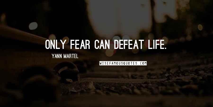 Yann Martel Quotes: Only fear can defeat life.