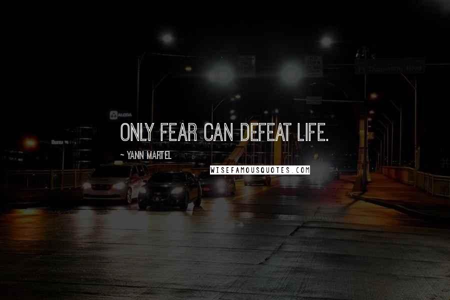 Yann Martel Quotes: Only fear can defeat life.