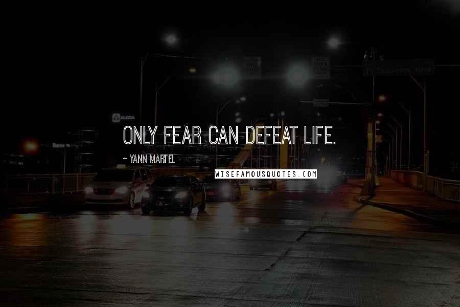 Yann Martel Quotes: Only fear can defeat life.