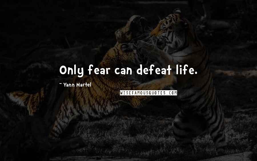 Yann Martel Quotes: Only fear can defeat life.