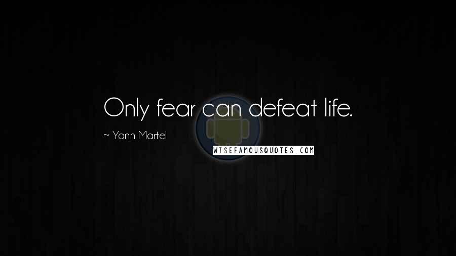 Yann Martel Quotes: Only fear can defeat life.