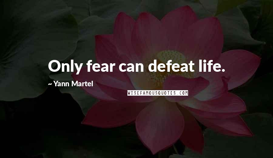 Yann Martel Quotes: Only fear can defeat life.