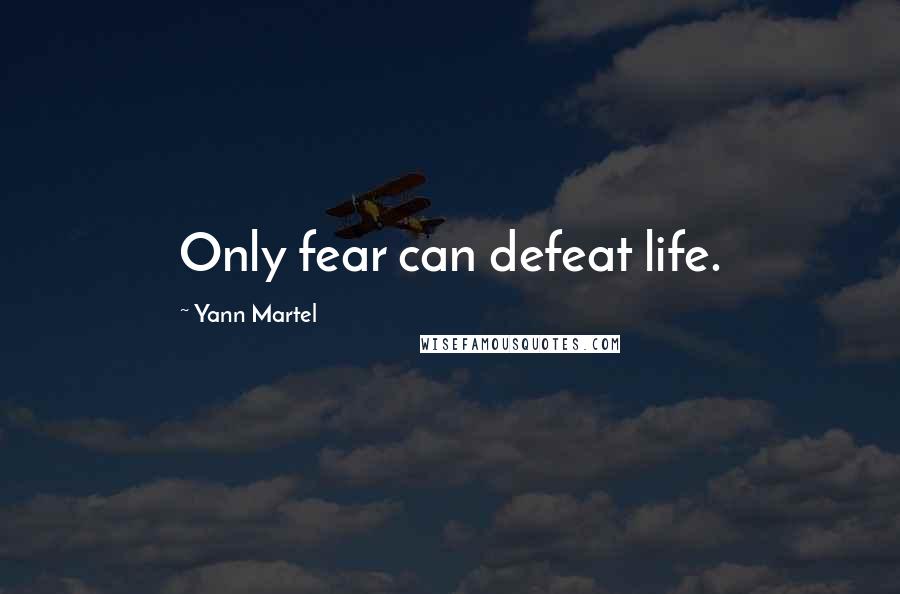 Yann Martel Quotes: Only fear can defeat life.