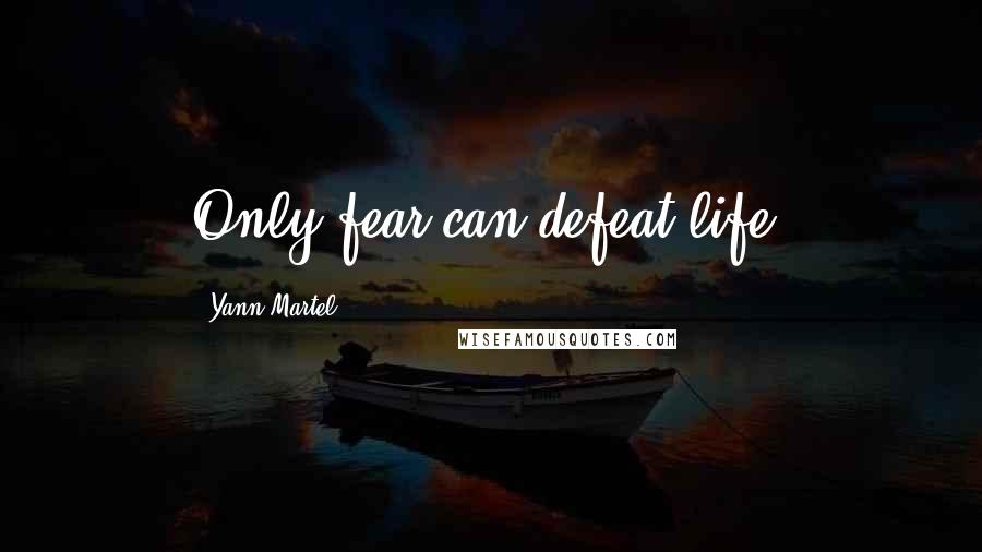 Yann Martel Quotes: Only fear can defeat life.