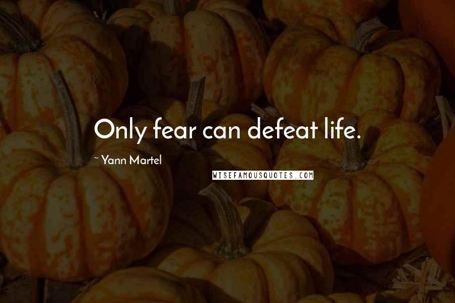 Yann Martel Quotes: Only fear can defeat life.