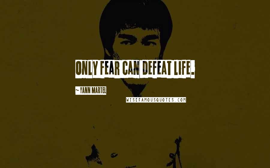 Yann Martel Quotes: Only fear can defeat life.